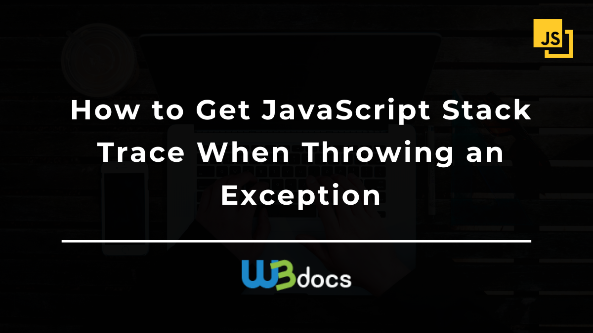 How to Get JavaScript Stack Trace When Throwing an Exception